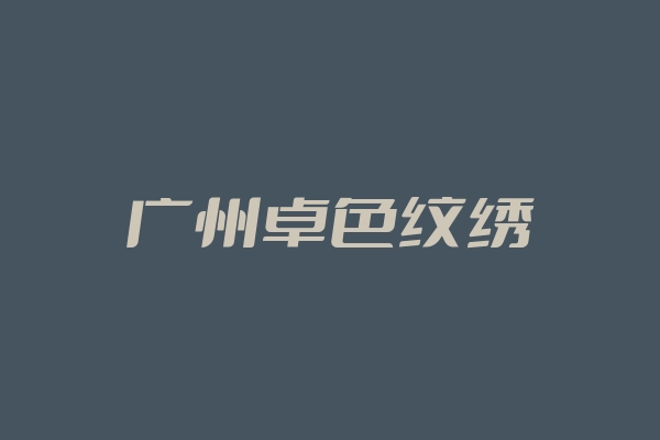 广州卓色纹绣官方网站